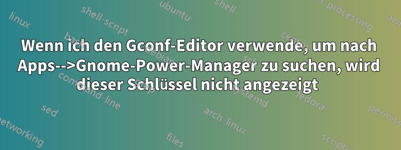 Wenn ich den Gconf-Editor verwende, um nach Apps-->Gnome-Power-Manager zu suchen, wird dieser Schlüssel nicht angezeigt 