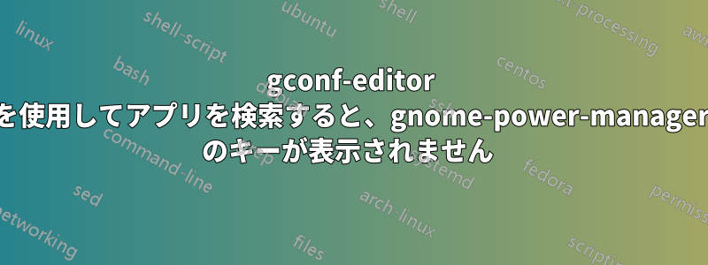 gconf-editor を使用してアプリを検索すると、gnome-power-manager のキーが表示されません 