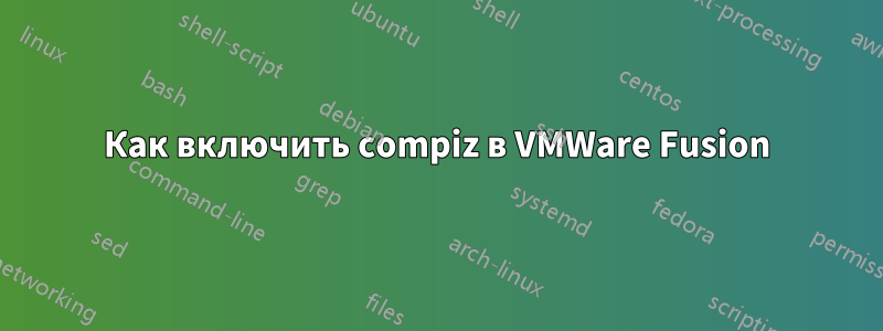 Как включить compiz в VMWare Fusion