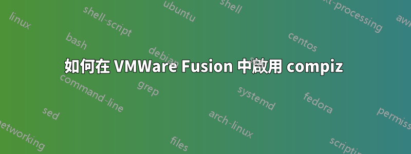 如何在 VMWare Fusion 中啟用 compiz