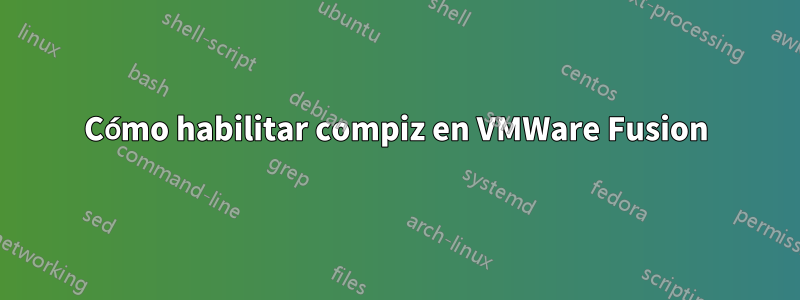 Cómo habilitar compiz en VMWare Fusion