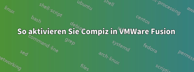 So aktivieren Sie Compiz in VMWare Fusion