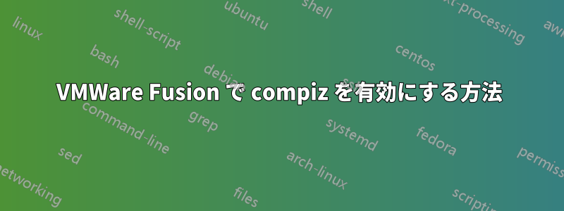 VMWare Fusion で compiz を有効にする方法