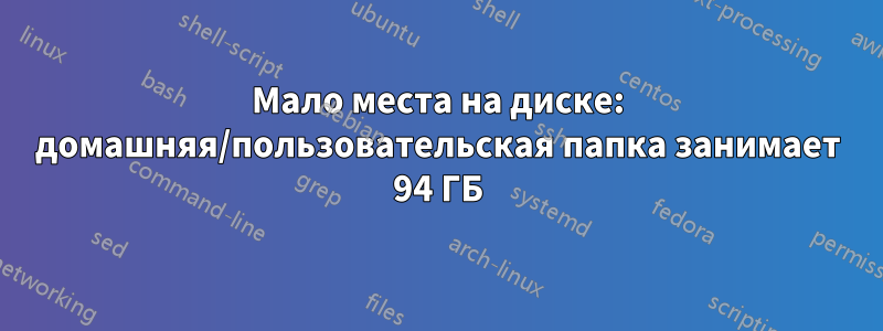 Мало места на диске: домашняя/пользовательская папка занимает 94 ГБ