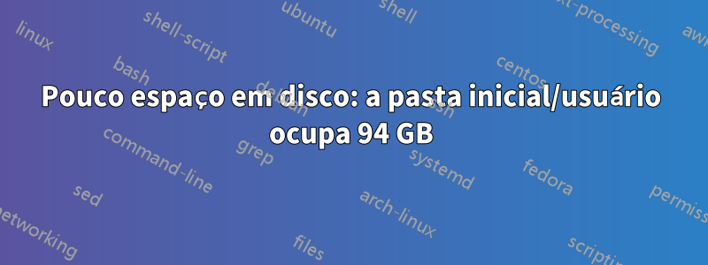 Pouco espaço em disco: a pasta inicial/usuário ocupa 94 ​​GB