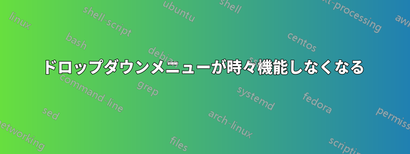 ドロップダウンメニューが時々機能しなくなる