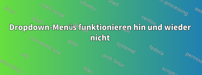 Dropdown-Menüs funktionieren hin und wieder nicht