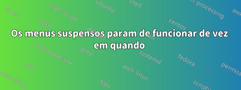 Os menus suspensos param de funcionar de vez em quando