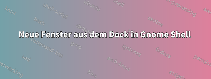 Neue Fenster aus dem Dock in Gnome Shell