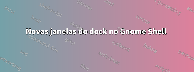 Novas janelas do dock no Gnome Shell