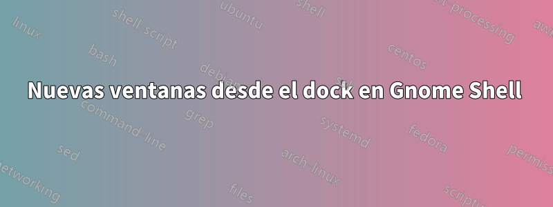 Nuevas ventanas desde el dock en Gnome Shell