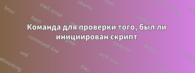 Команда для проверки того, был ли инициирован скрипт