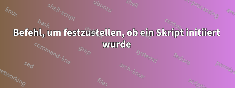 Befehl, um festzustellen, ob ein Skript initiiert wurde