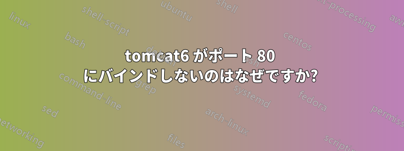 tomcat6 がポート 80 にバインドしないのはなぜですか?