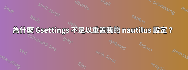 為什麼 Gsettings 不足以重置我的 nautilus 設定？