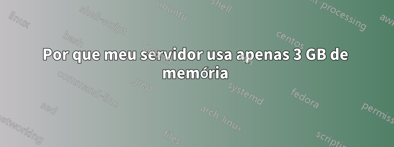 Por que meu servidor usa apenas 3 GB de memória