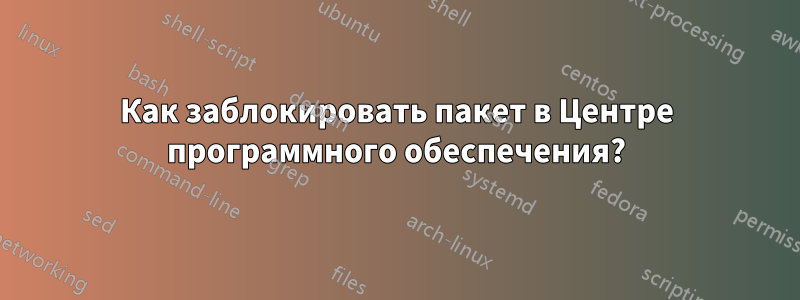 Как заблокировать пакет в Центре программного обеспечения?