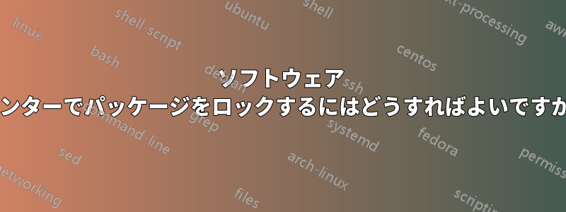 ソフトウェア センターでパッケージをロックするにはどうすればよいですか?