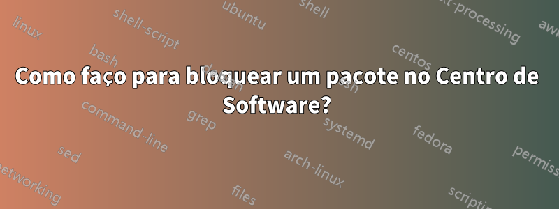 Como faço para bloquear um pacote no Centro de Software?