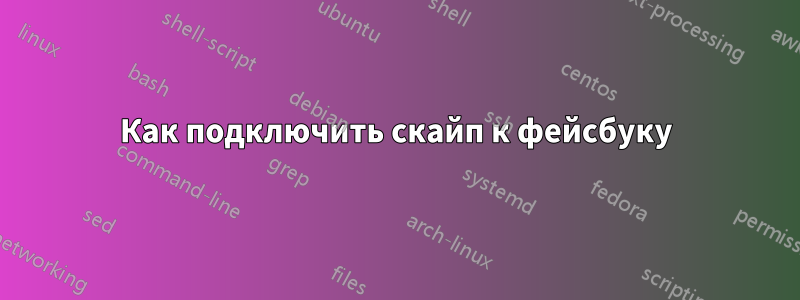 Как подключить скайп к фейсбуку