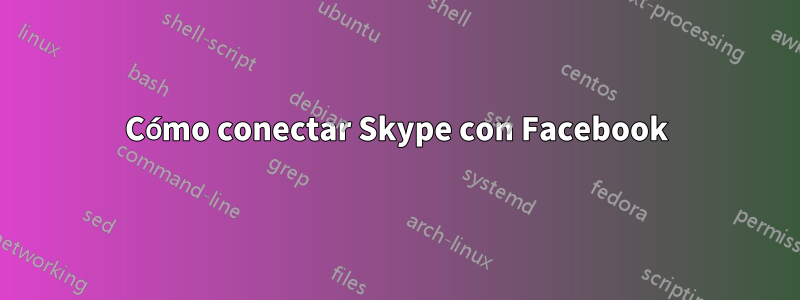 Cómo conectar Skype con Facebook