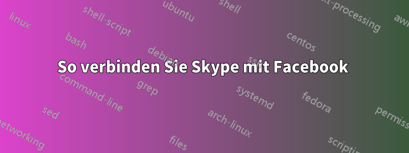 So verbinden Sie Skype mit Facebook