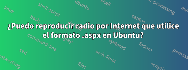 ¿Puedo reproducir radio por Internet que utilice el formato .aspx en Ubuntu?