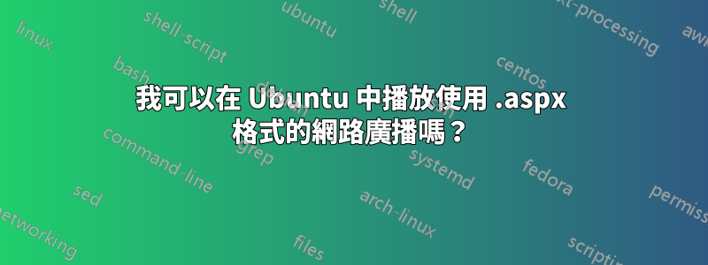 我可以在 Ubuntu 中播放使用 .aspx 格式的網路廣播嗎？