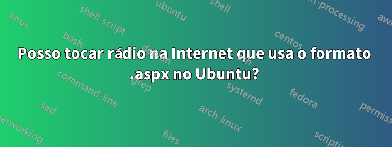 Posso tocar rádio na Internet que usa o formato .aspx no Ubuntu?