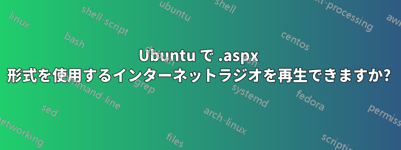 Ubuntu で .aspx 形式を使用するインターネットラジオを再生できますか?