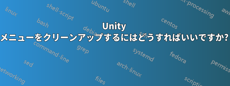 Unity メニューをクリーンアップするにはどうすればいいですか? 