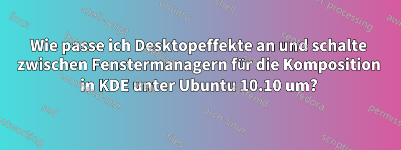 Wie passe ich Desktopeffekte an und schalte zwischen Fenstermanagern für die Komposition in KDE unter Ubuntu 10.10 um?