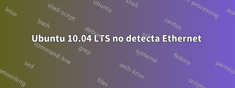 Ubuntu 10.04 LTS no detecta Ethernet