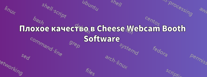 Плохое качество в Cheese Webcam Booth Software 