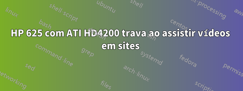 HP 625 com ATI HD4200 trava ao assistir vídeos em sites