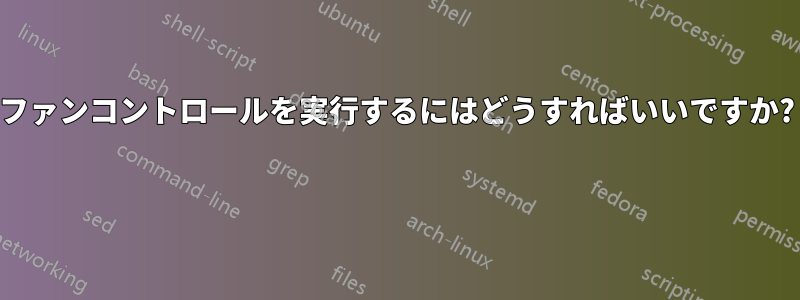 ファンコントロールを実行するにはどうすればいいですか? 