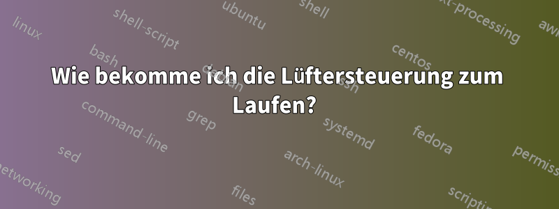 Wie bekomme ich die Lüftersteuerung zum Laufen? 