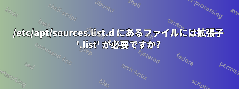 /etc/apt/sources.list.d にあるファイルには拡張子 '.list' が必要ですか?