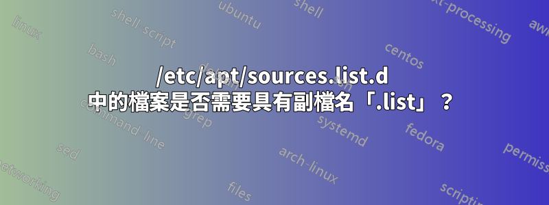 /etc/apt/sources.list.d 中的檔案是否需要具有副檔名「.list」？