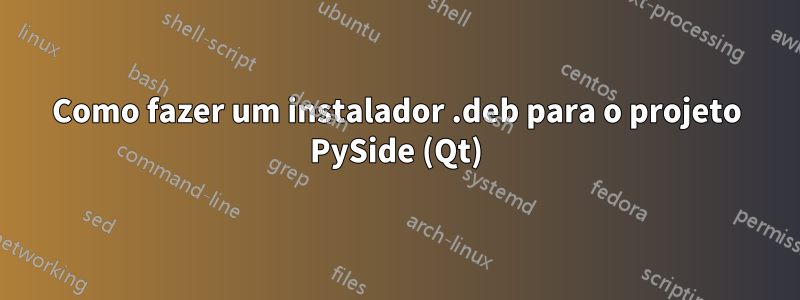 Como fazer um instalador .deb para o projeto PySide (Qt)