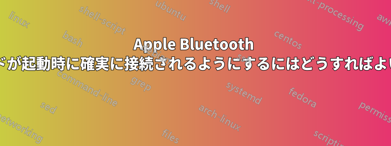 Apple Bluetooth キーボードが起動時に確実に接続されるようにするにはどうすればよいですか? 