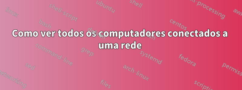 Como ver todos os computadores conectados a uma rede