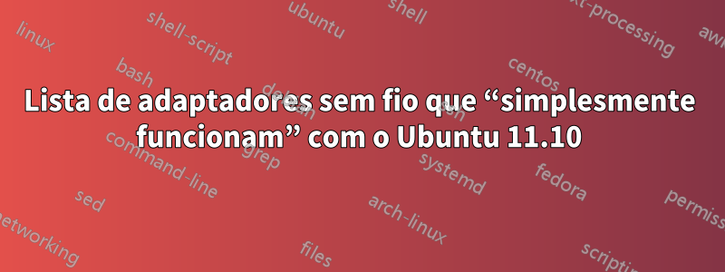 Lista de adaptadores sem fio que “simplesmente funcionam” com o Ubuntu 11.10