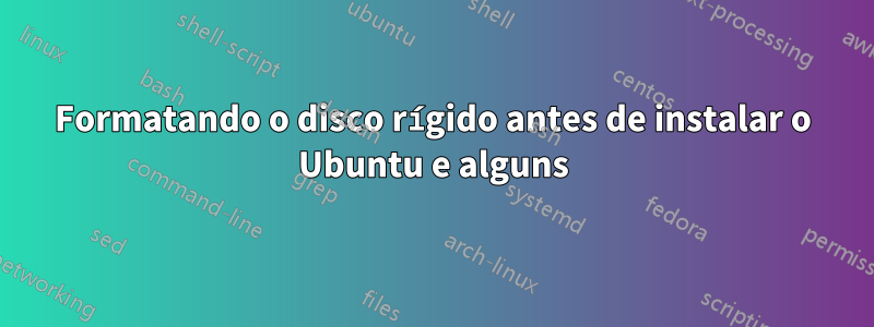 Formatando o disco rígido antes de instalar o Ubuntu e alguns