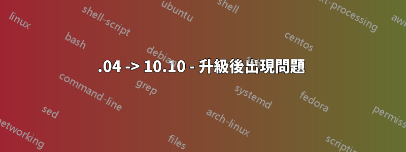 10.04 -> 10.10 - 升級後出現問題