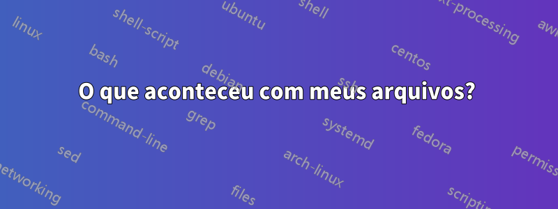 O que aconteceu com meus arquivos?