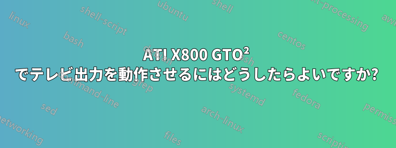 ATI X800 GTO² でテレビ出力を動作させるにはどうしたらよいですか?