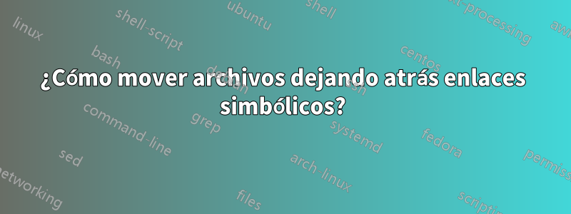 ¿Cómo mover archivos dejando atrás enlaces simbólicos?