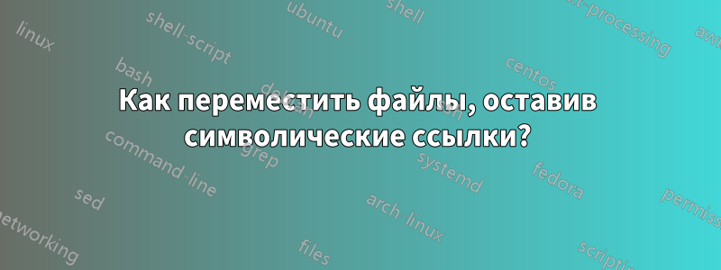 Как переместить файлы, оставив символические ссылки?