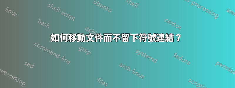 如何移動文件而不留下符號連結？